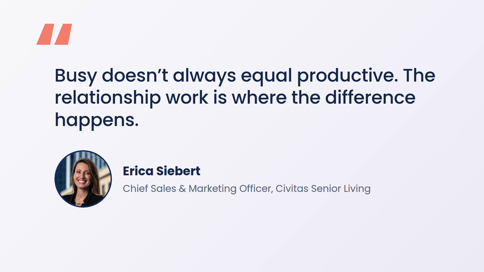 Erica Siebert, Chief Sales and Marketing Officer at Civitas Senior Living: Busy doesn't always equal productive. The relationship work is where the difference happens.