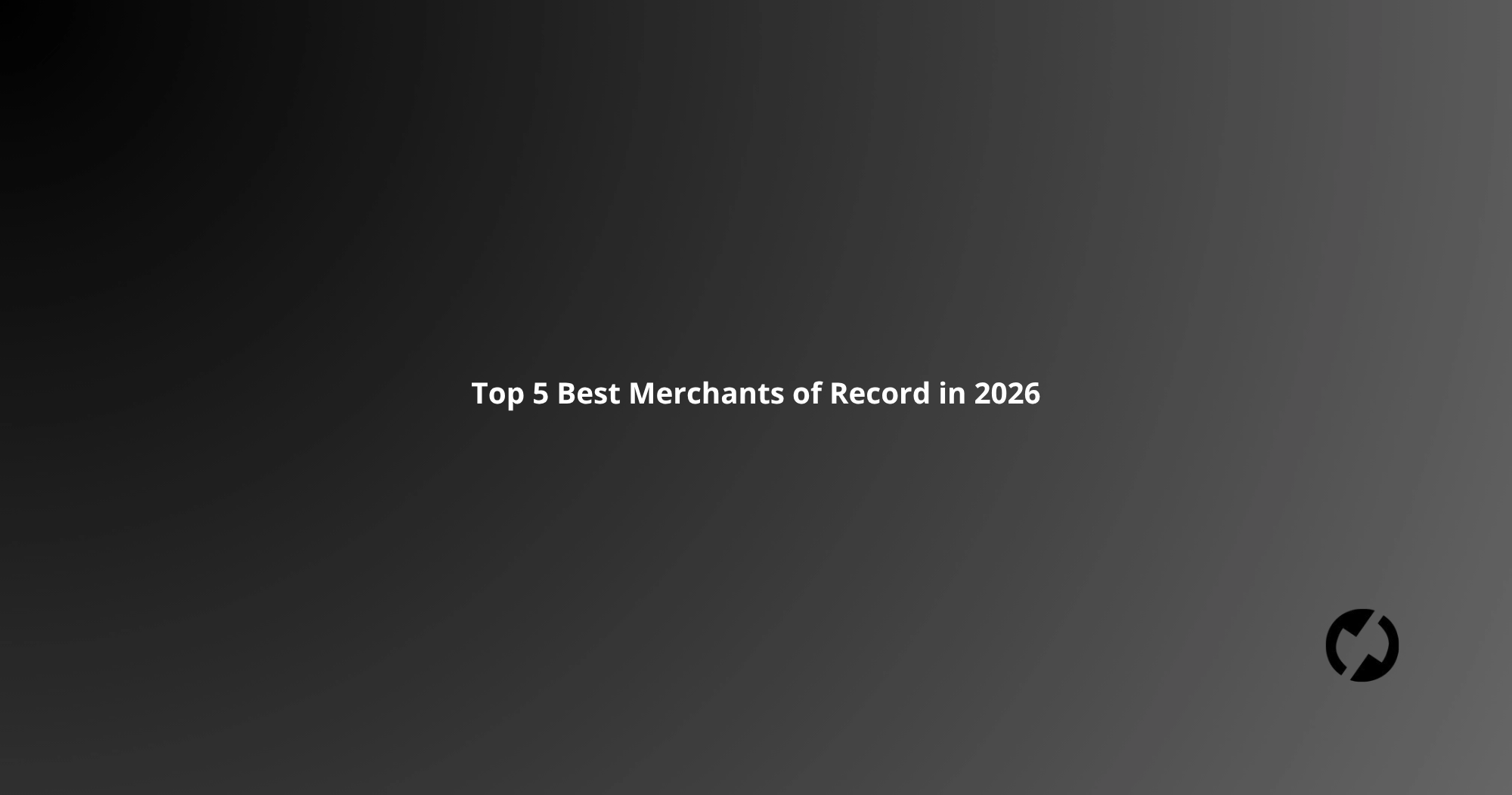 Top 5 Best Merchants of Record in 2026