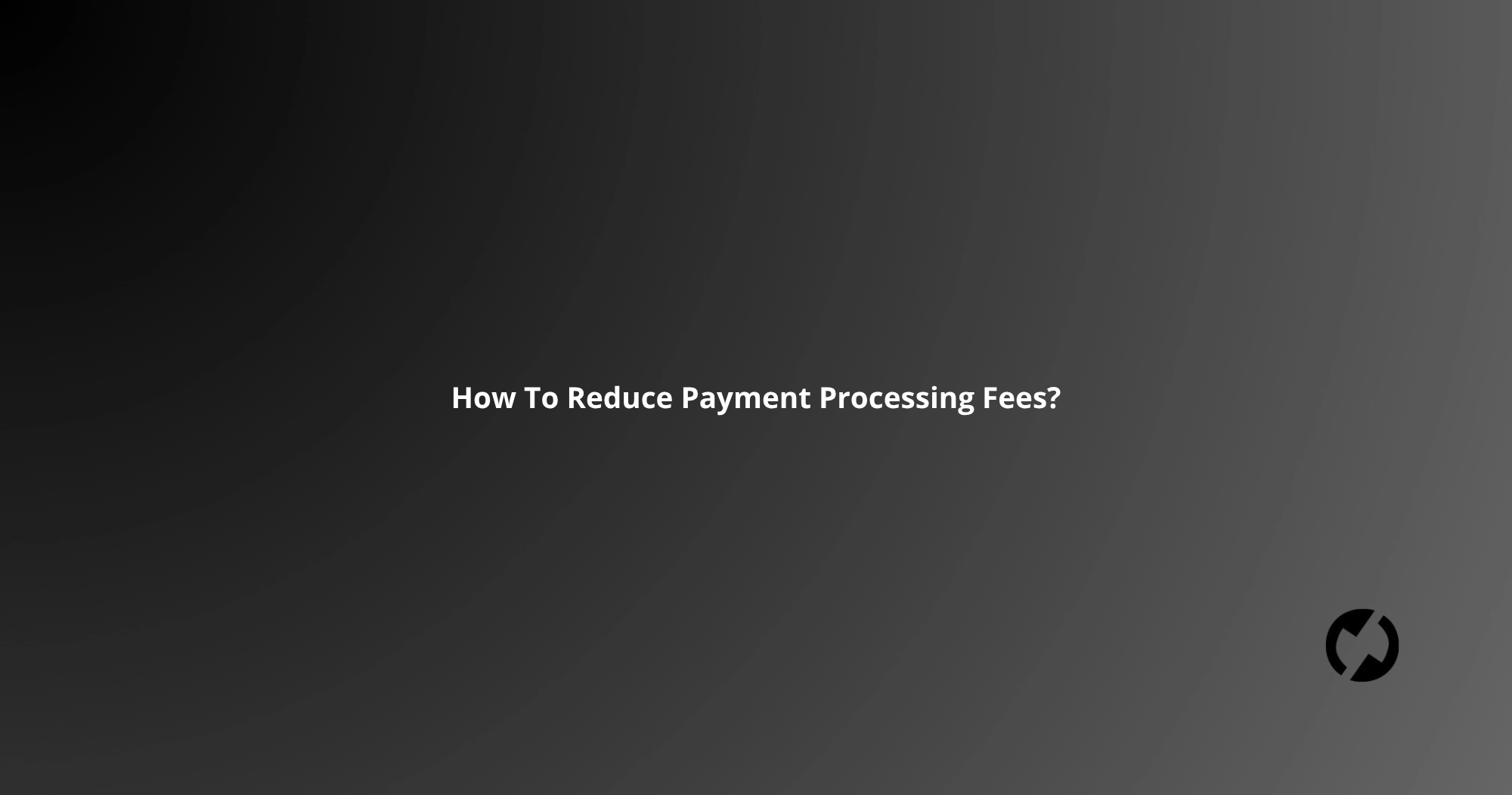 How To Reduce Payment Processing Fees?