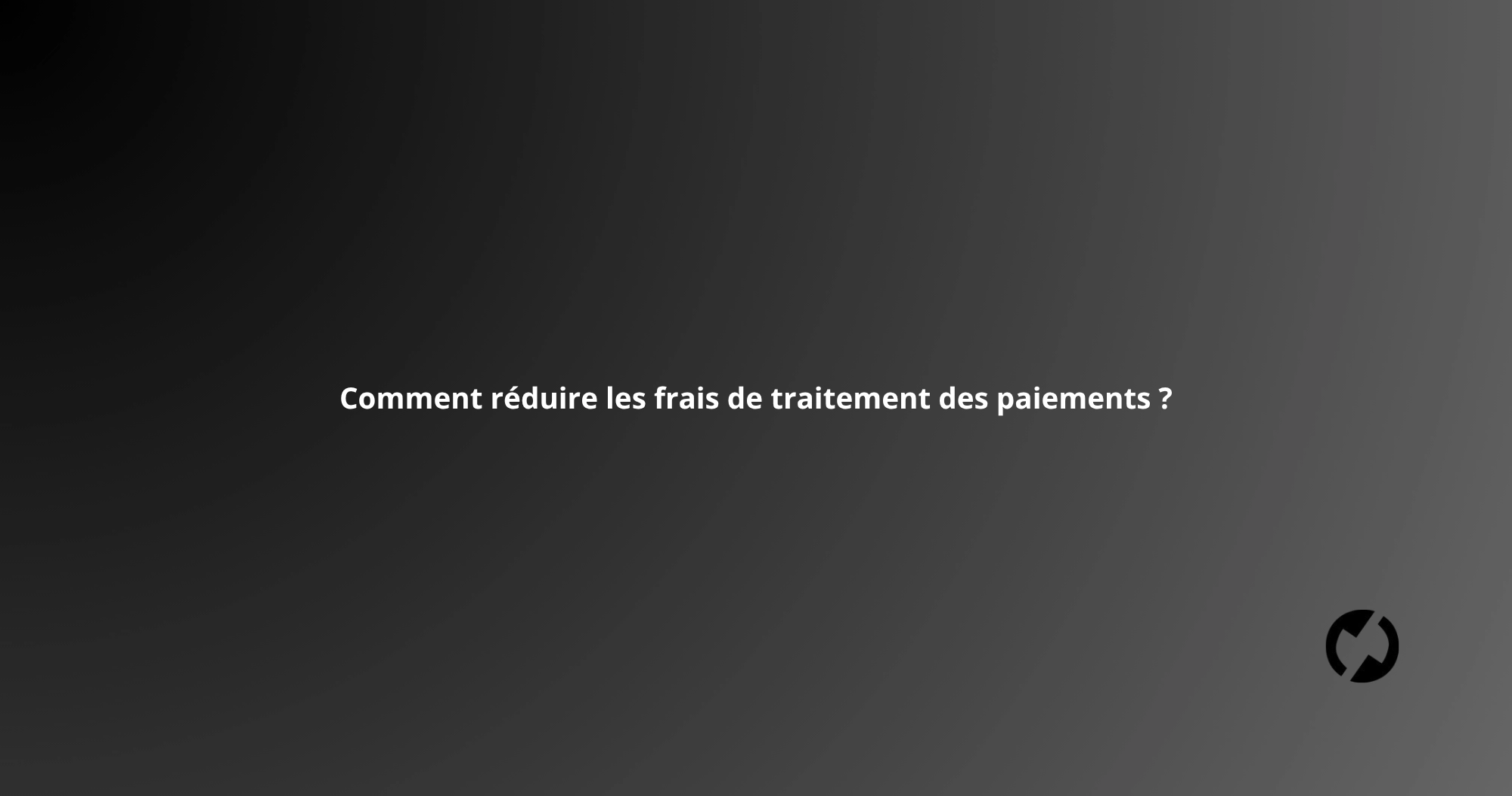 Comment réduire les frais de traitement des paiements ?
