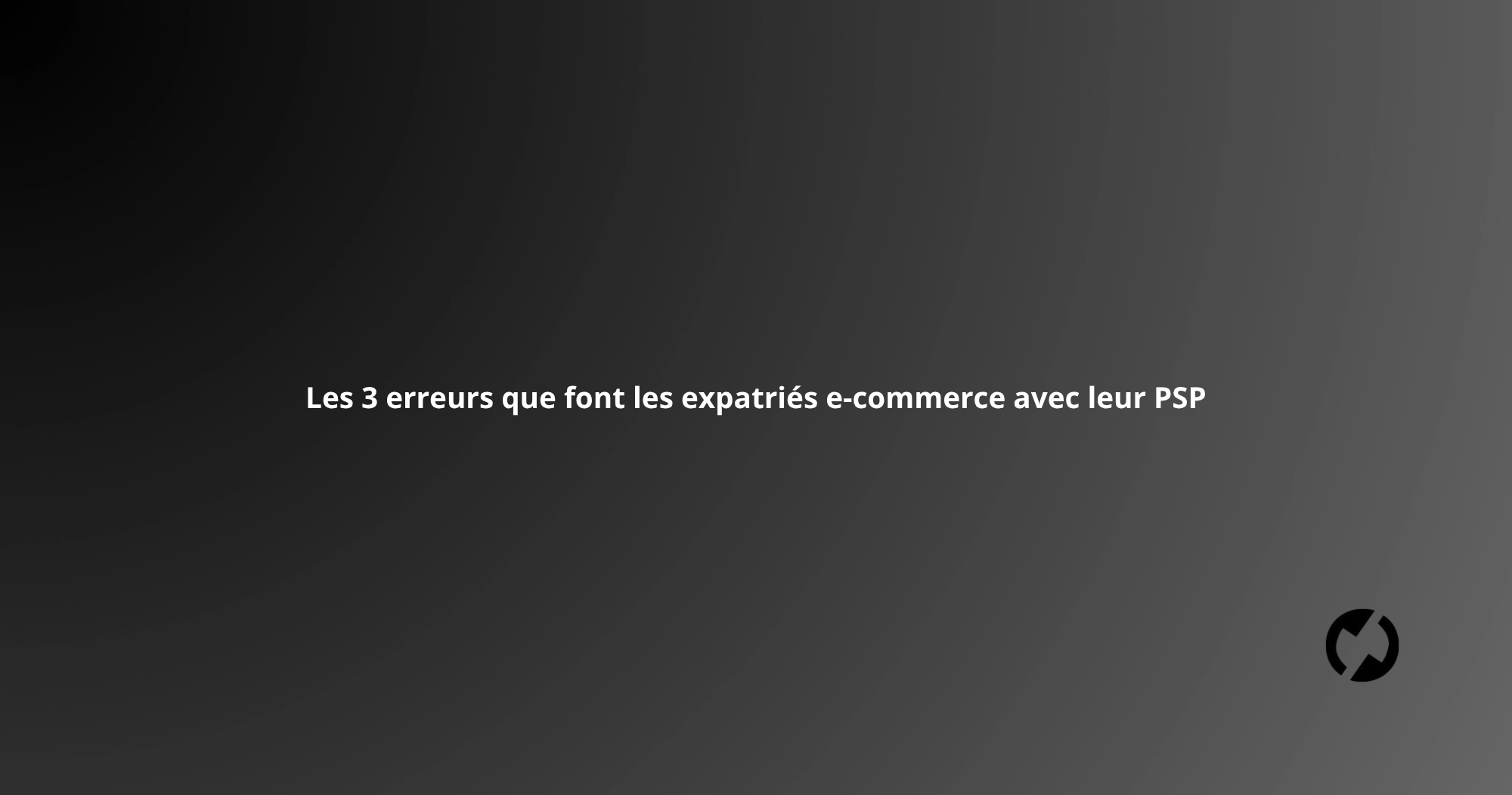 Les 3 erreurs que font les expatriés e-commerce avec leur PSP