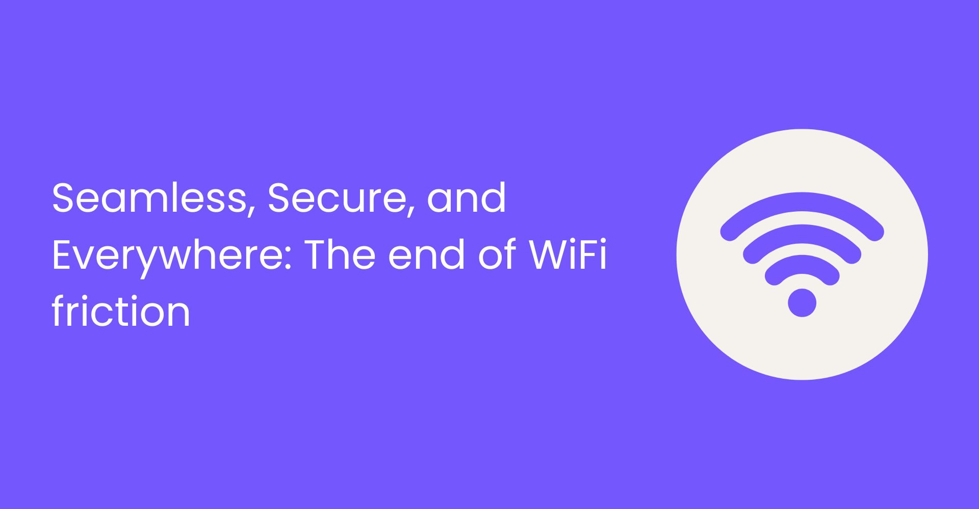 Seamless, Secure, and Everywhere: The end of WiFi friction