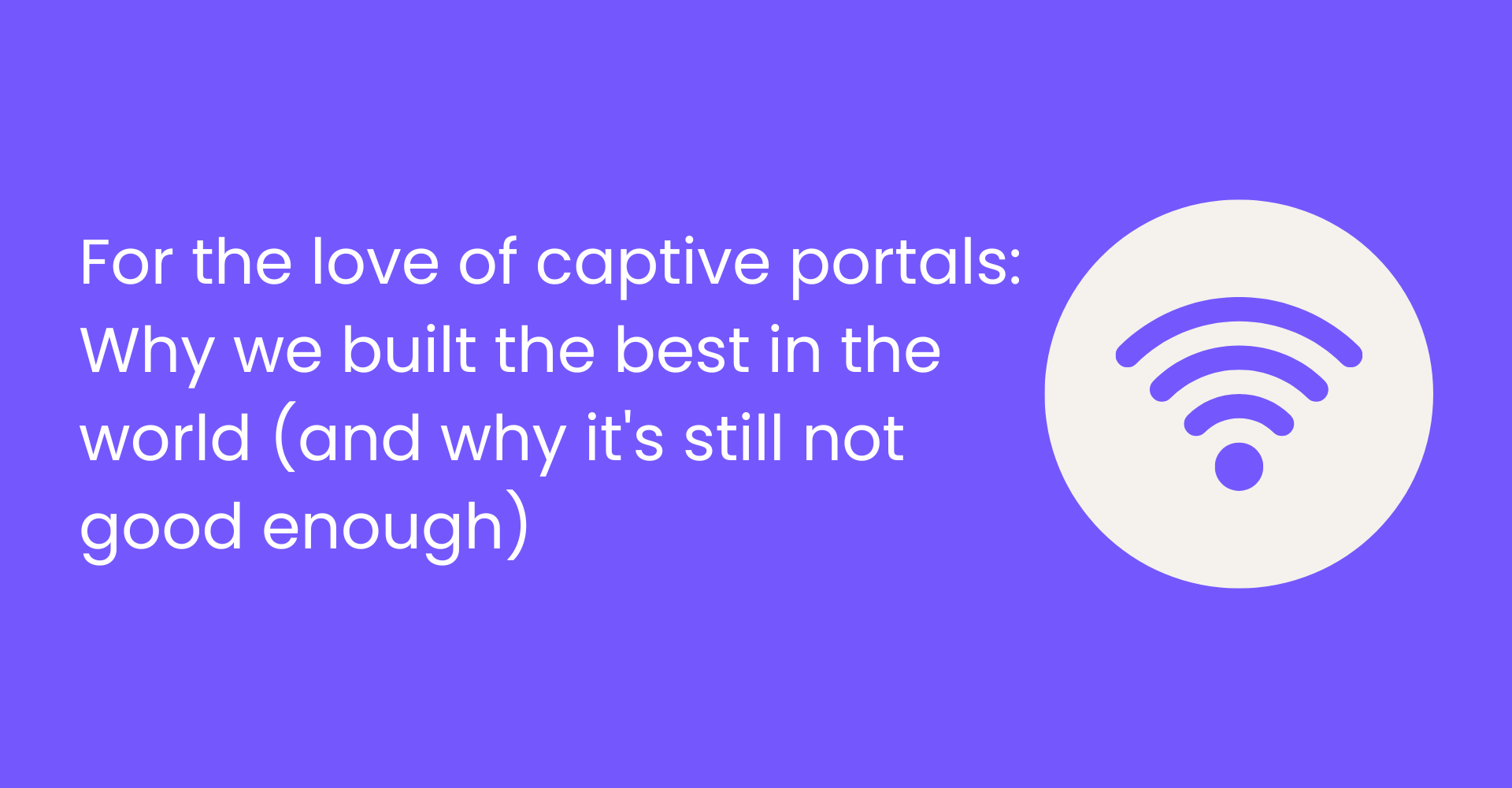 For the love of captive portals: Why we built the best one in the world (and why it's still not good enough)