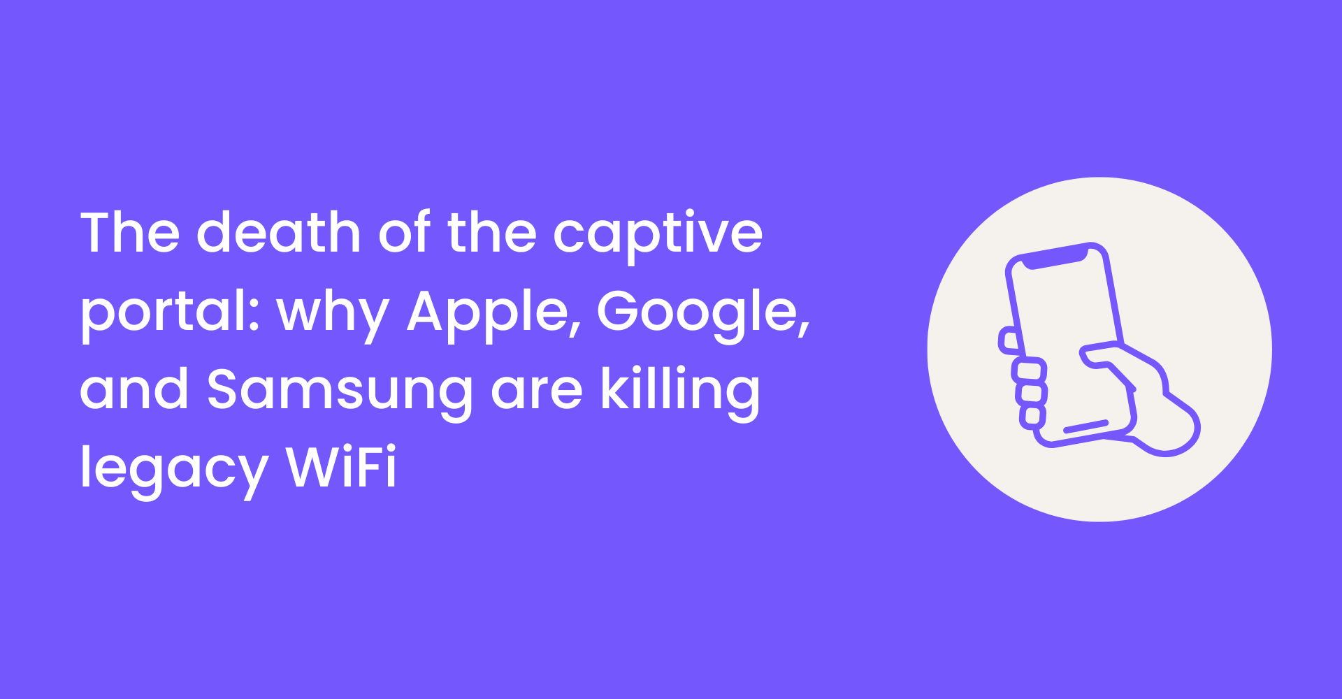 The death of the captive portal: why Apple, Google, and Samsung are killing legacy WiFi