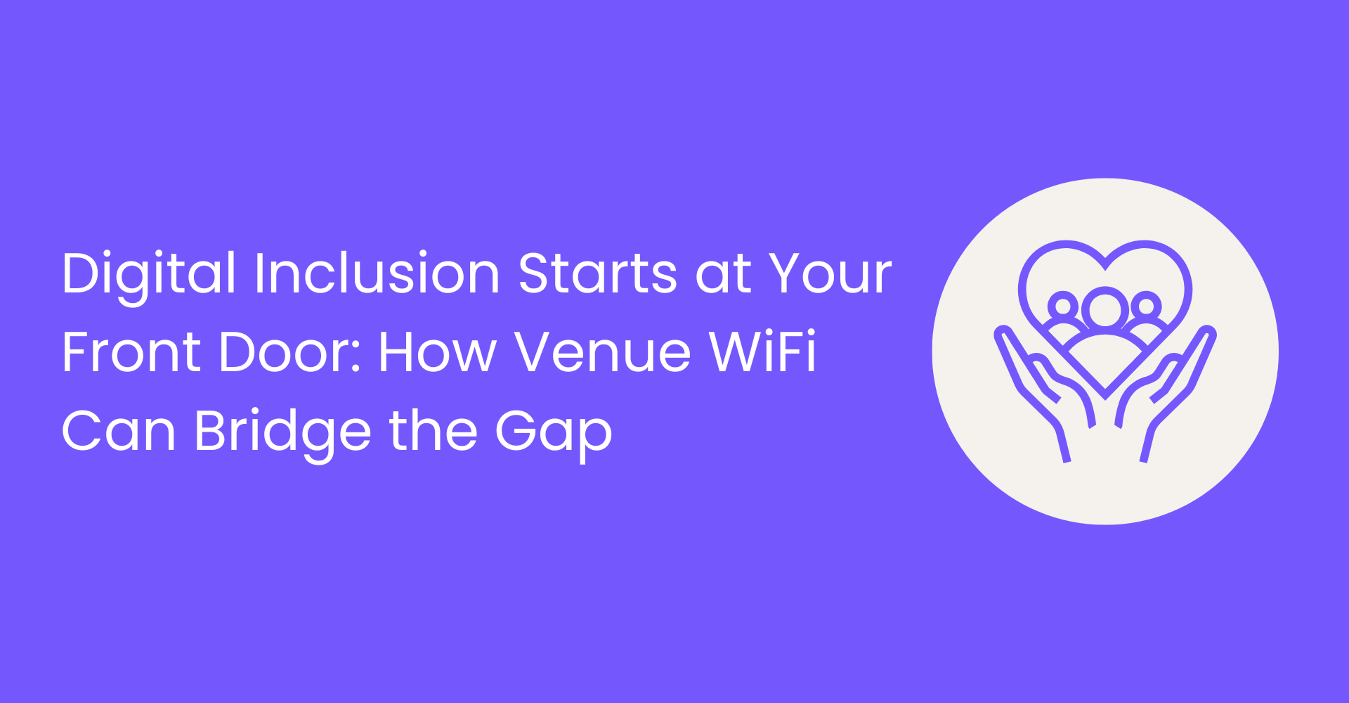 Digital Inclusion Starts at Your Front Door: How Venue WiFi Can Bridge the Gap