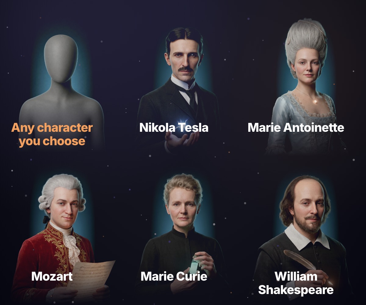 Any character you choose, Nikola Tesla, Marie Antoinette, Mozart, Marie Curie, William Shakespeare