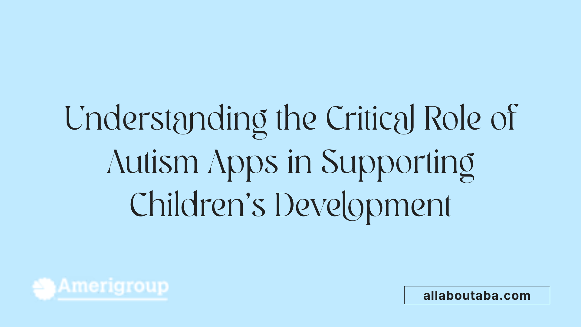 Understanding the Critical Role of Autism Apps in Supporting Children's Development