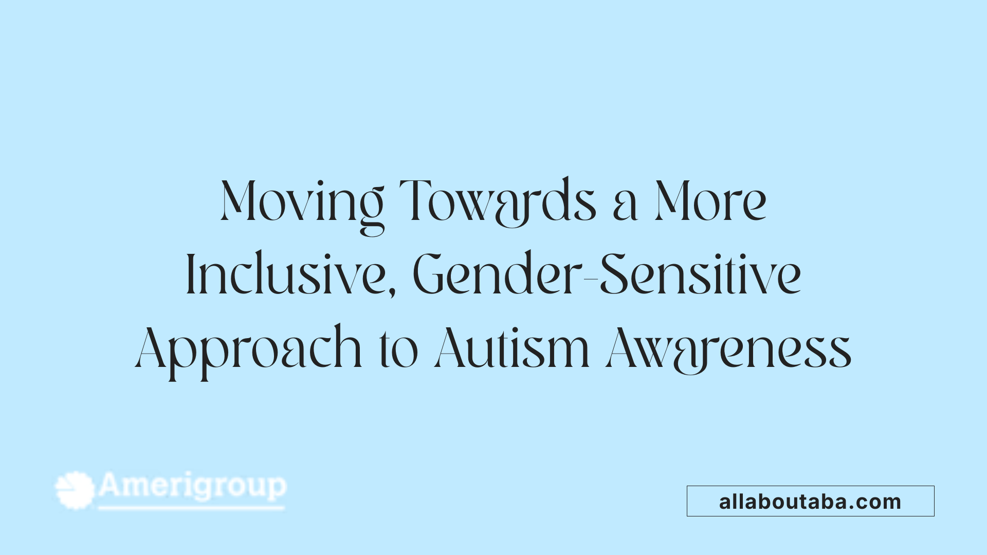 Moving Towards a More Inclusive, Gender-Sensitive Approach to Autism Awareness