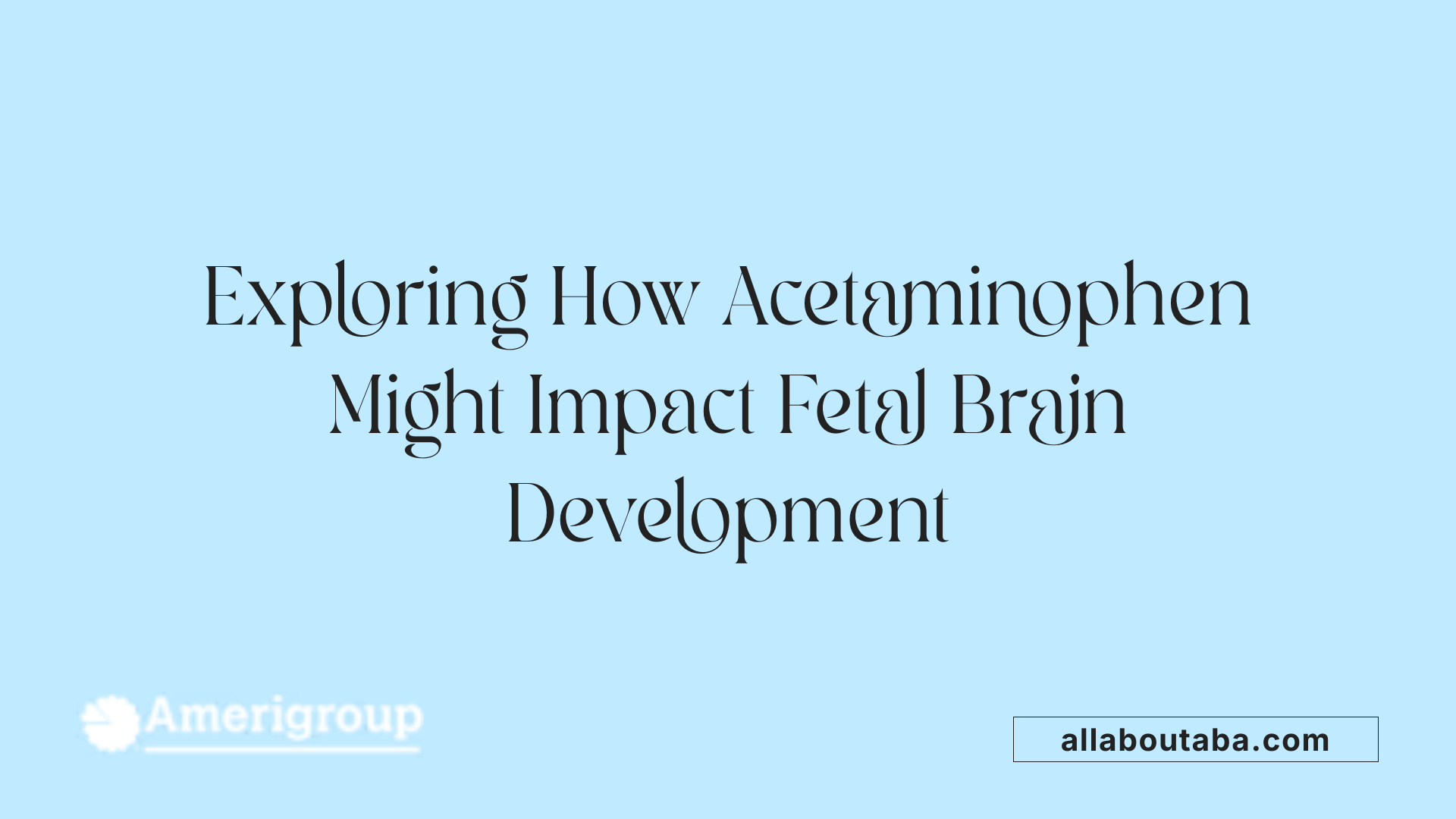 Exploring How Acetaminophen Might Impact Fetal Brain Development