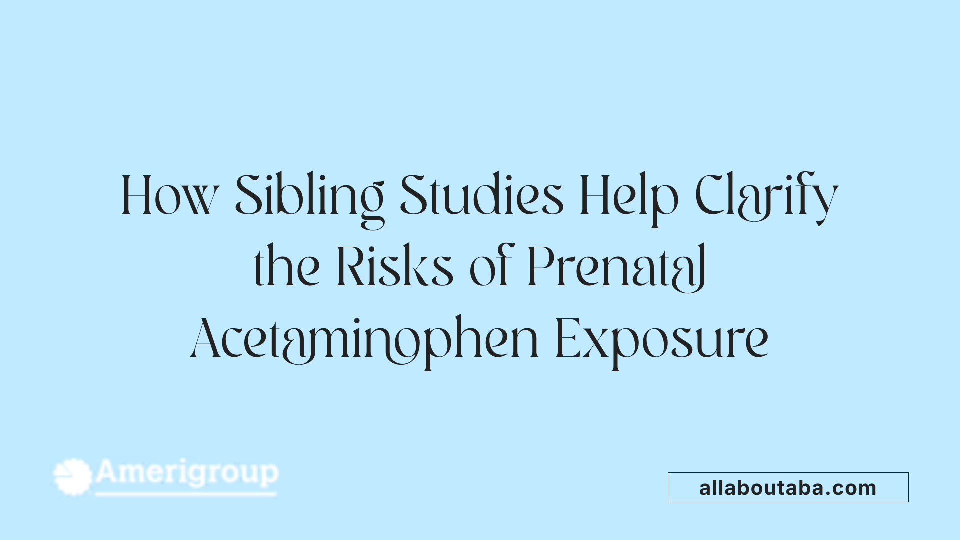 How Sibling Studies Help Clarify the Risks of Prenatal Acetaminophen Exposure