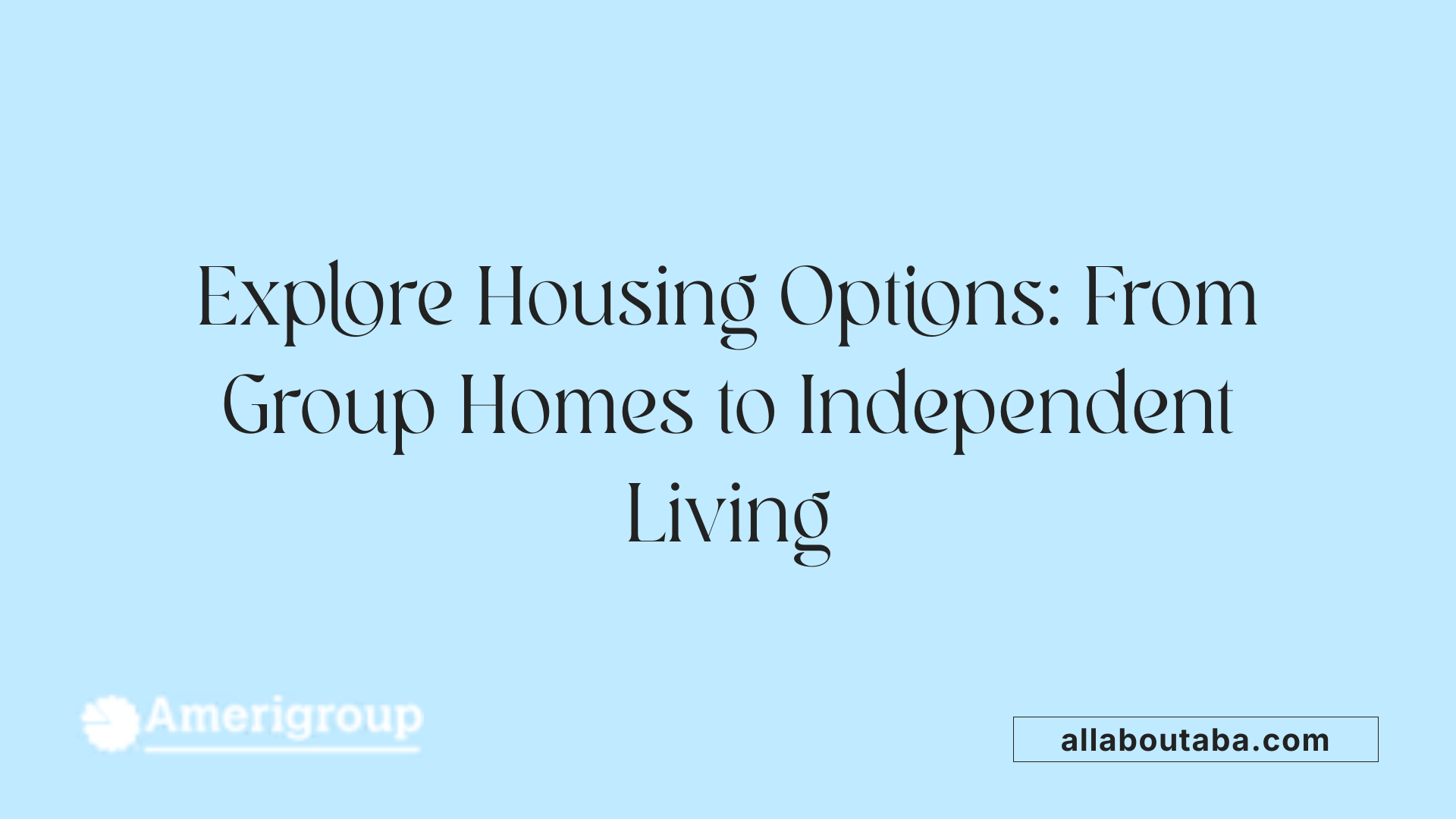Explore Housing Options: From Group Homes to Independent Living