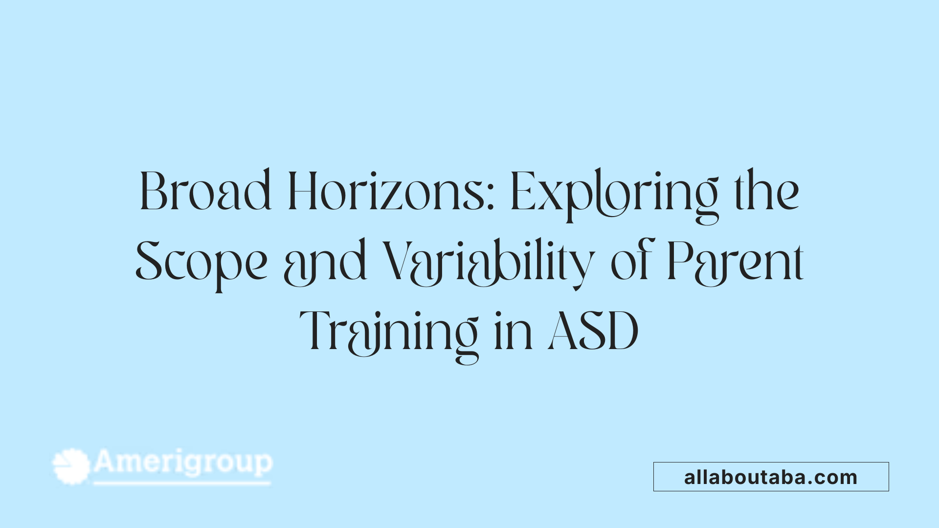 Broad Horizons: Exploring the Scope and Variability of Parent Training in ASD