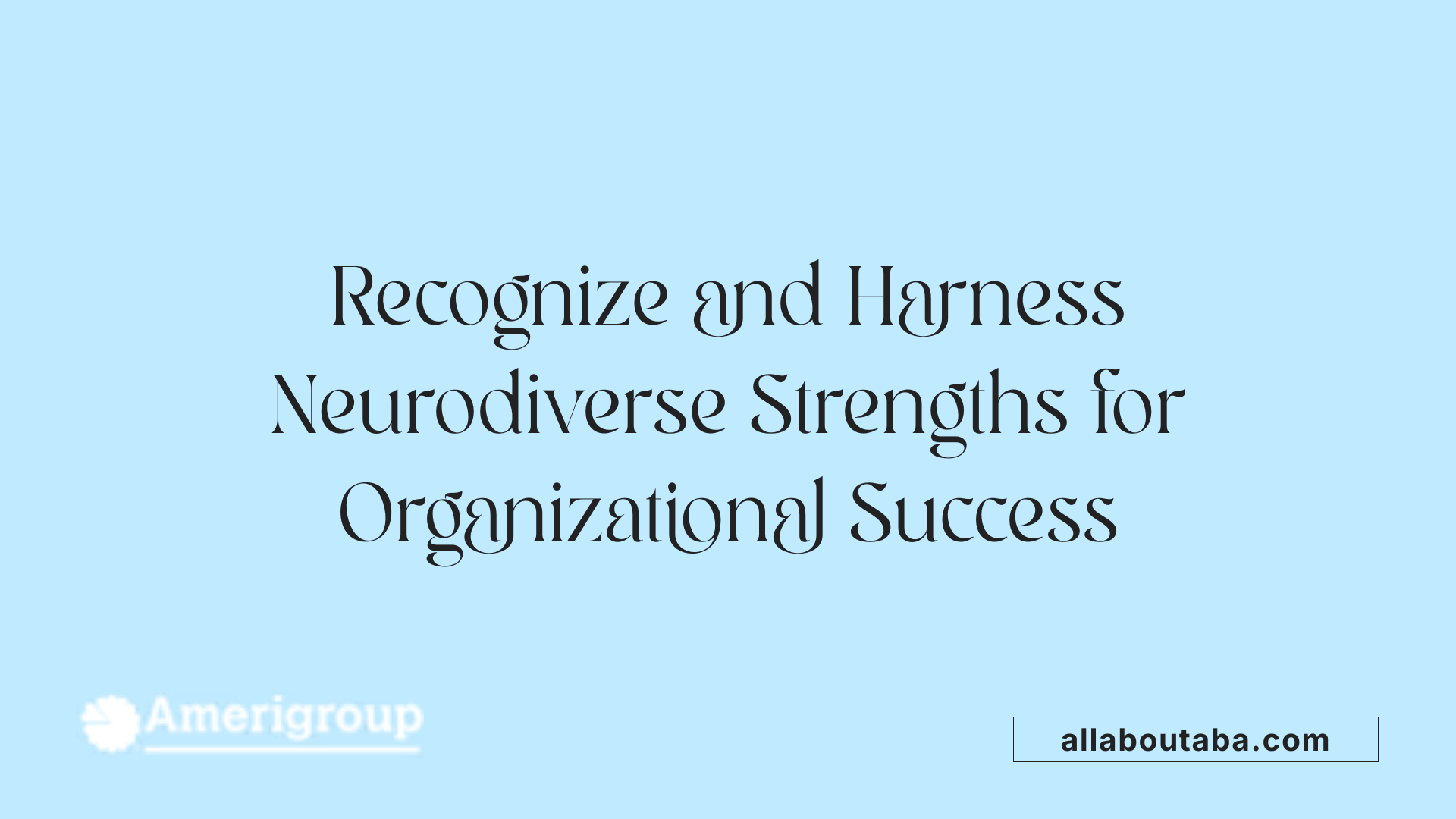 Recognize and Harness Neurodiverse Strengths for Organizational Success