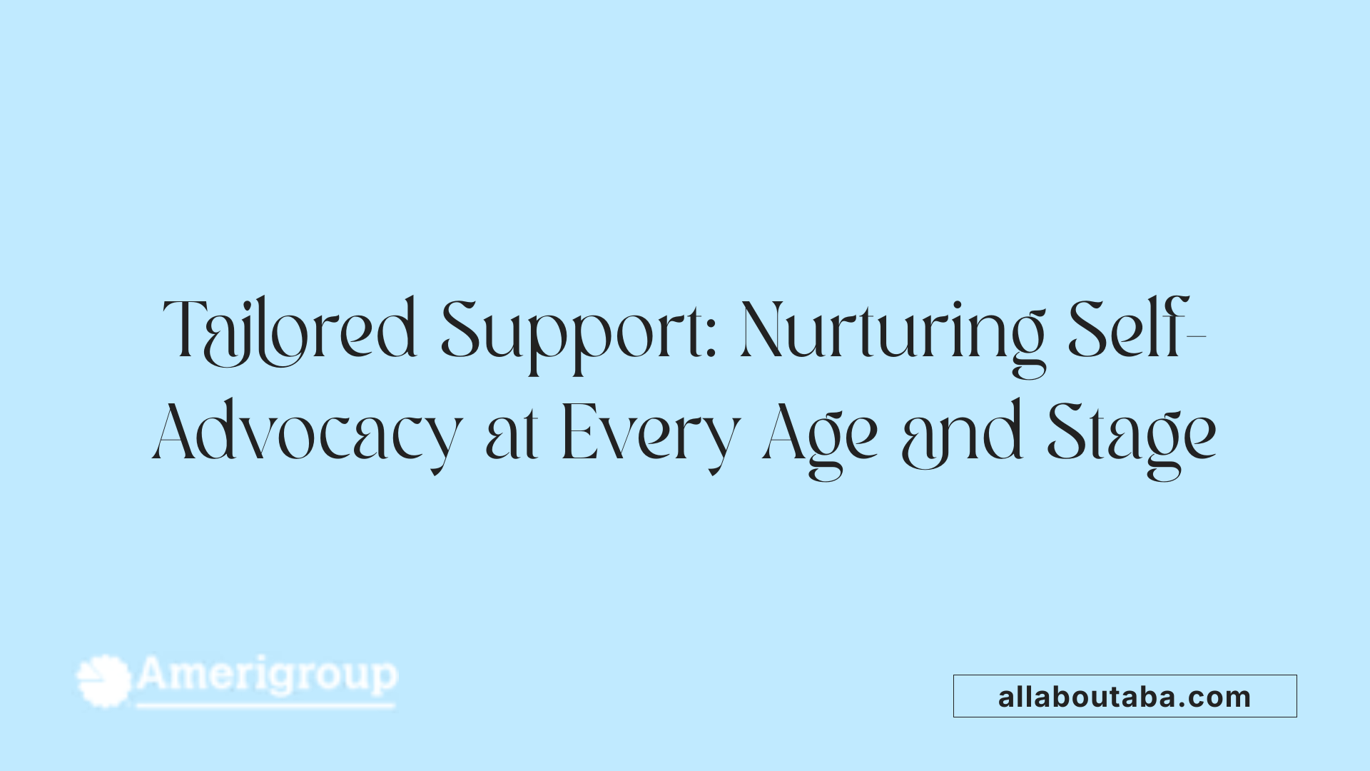 Tailored Support: Nurturing Self-Advocacy at Every Age and Stage