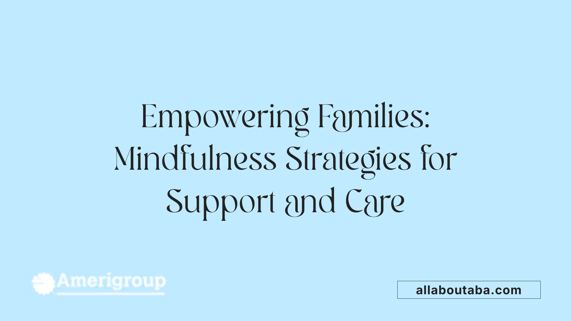 Empowering Families: Mindfulness Strategies for Support and Care