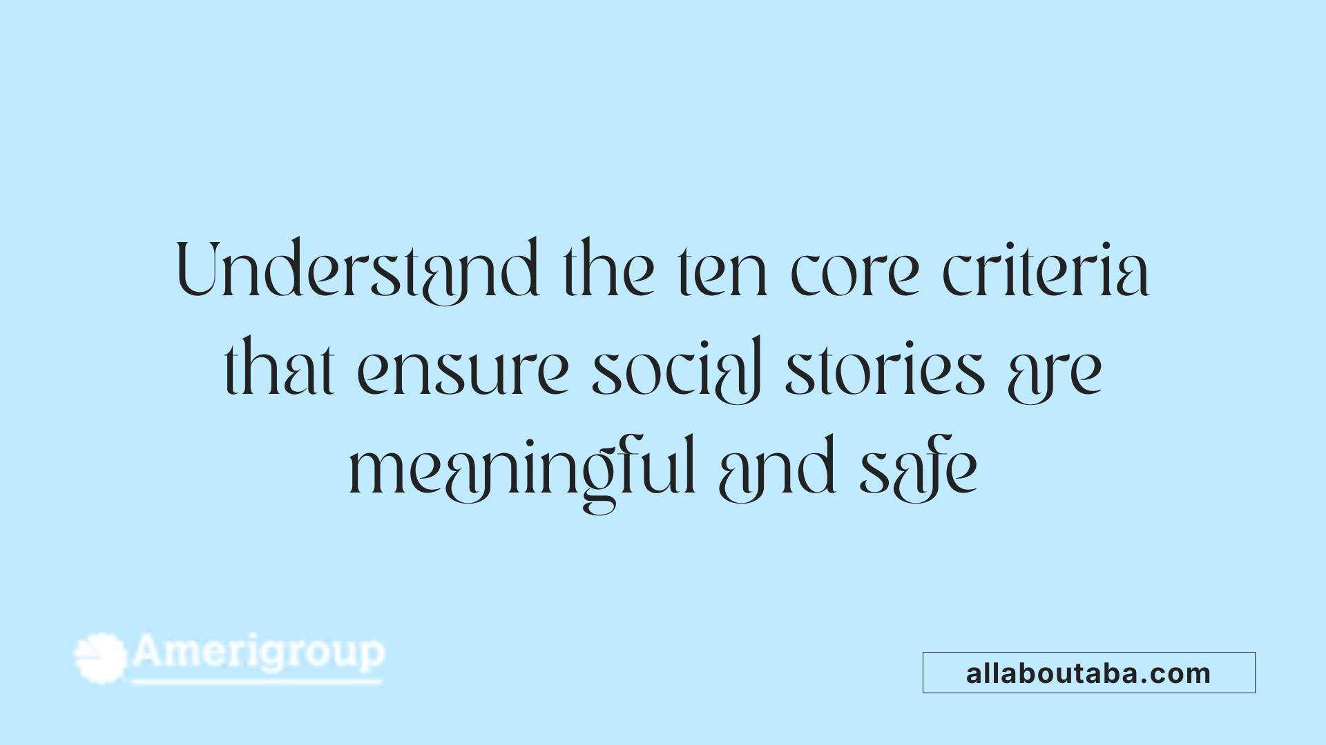 Understand the ten core criteria that ensure social stories are meaningful and safe