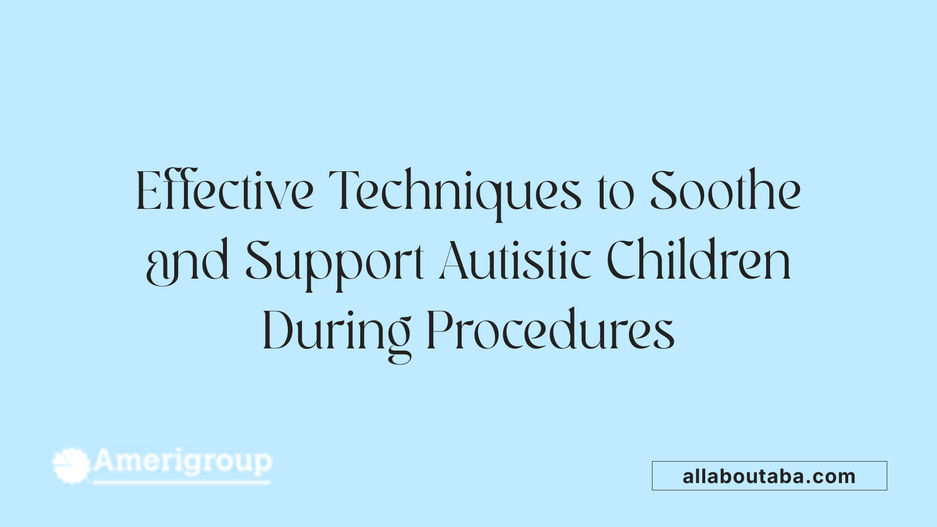 Effective Techniques to Soothe and Support Autistic Children During Procedures