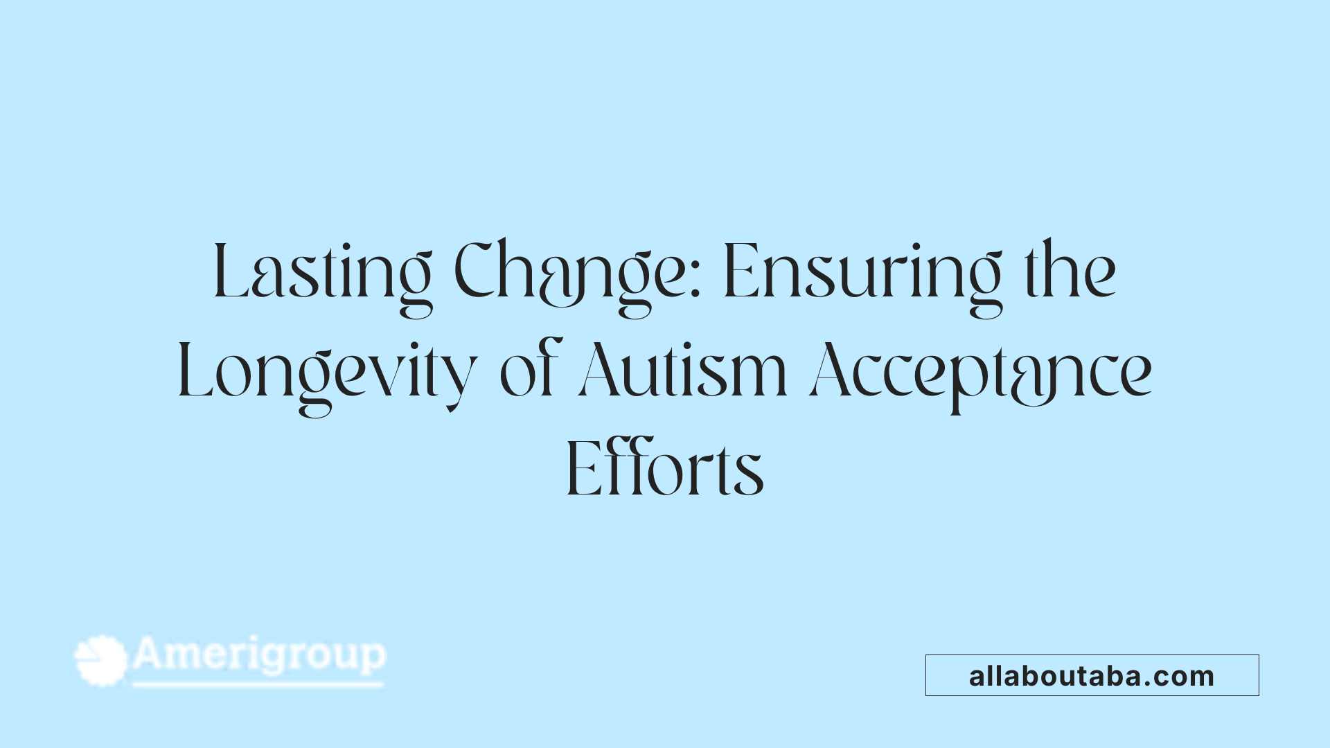 Lasting Change: Ensuring the Longevity of Autism Acceptance Efforts