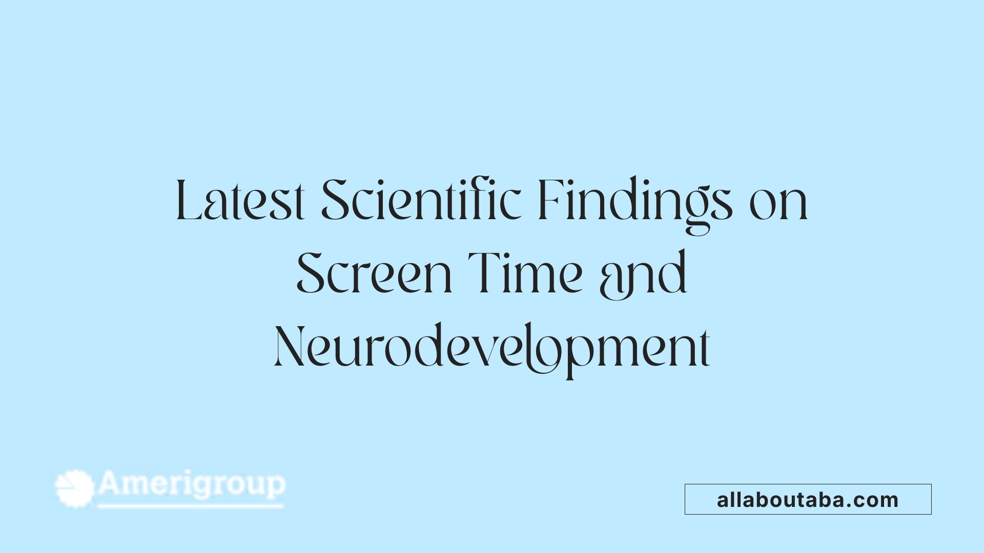 Latest Scientific Findings on Screen Time and Neurodevelopment