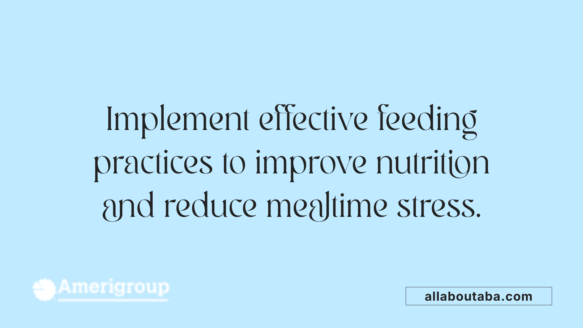 Implement effective feeding practices to improve nutrition and reduce mealtime stress.