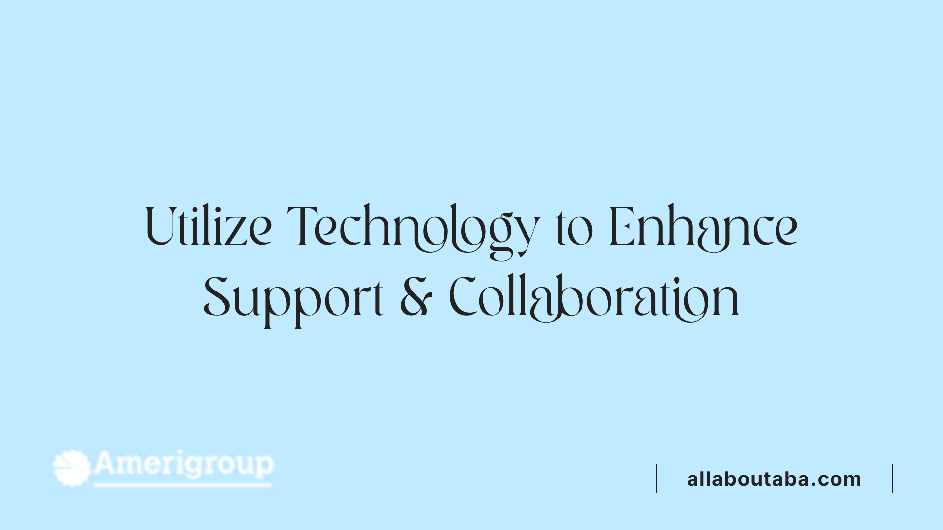 Utilize Technology to Enhance Support &amp; Collaboration