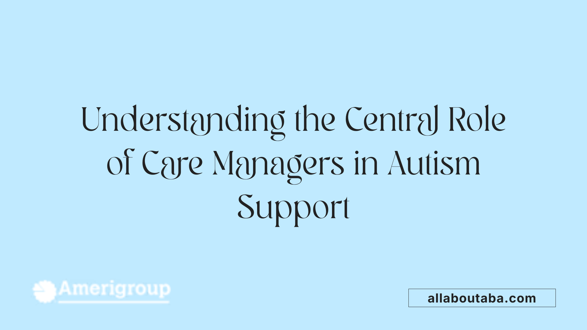 Understanding the Central Role of Care Managers in Autism Support