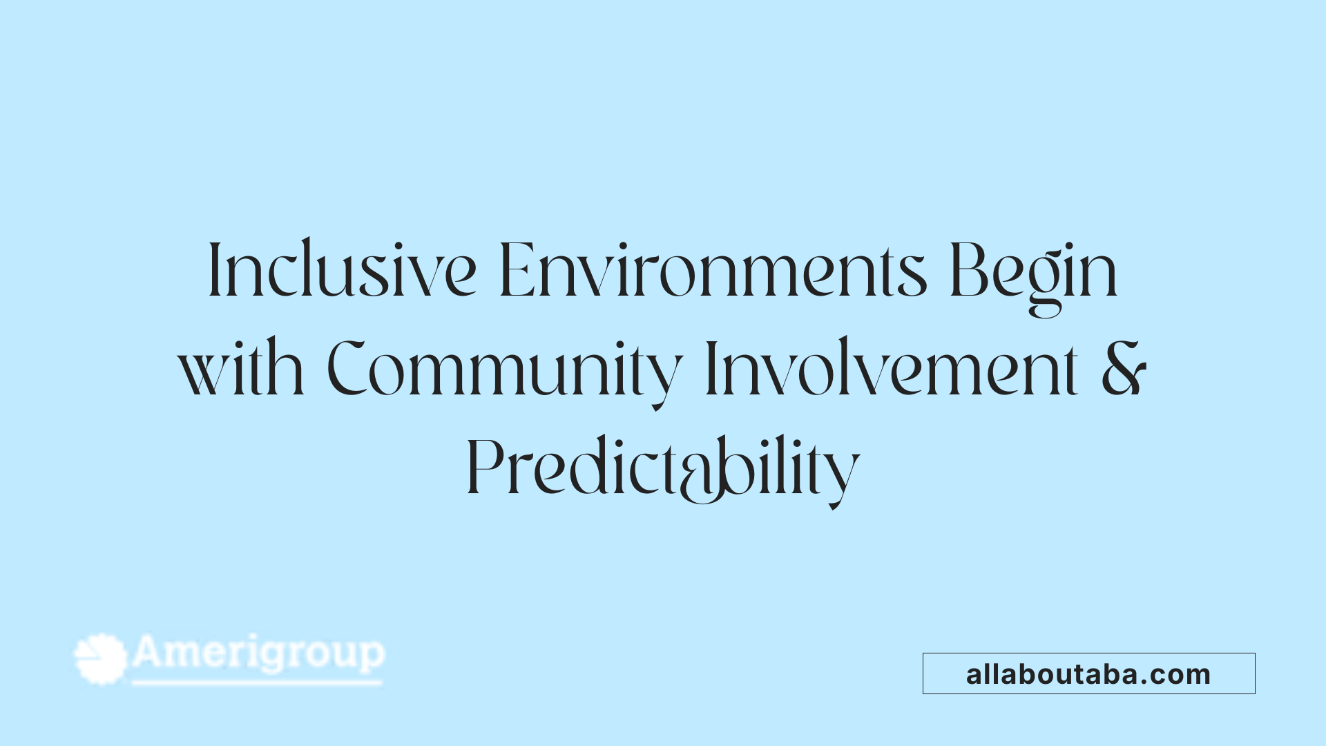 Inclusive Environments Begin with Community Involvement & Predictability