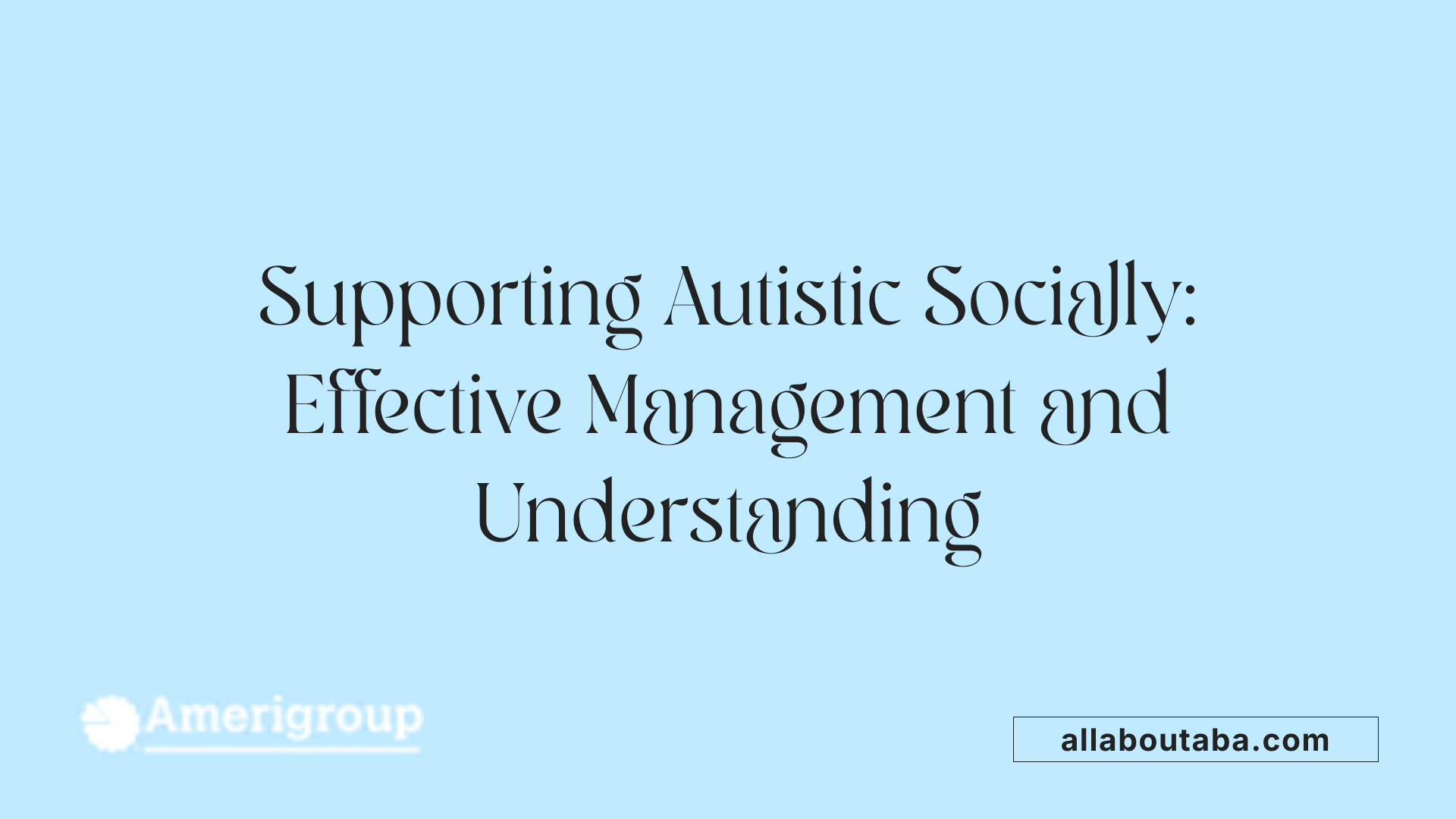 Supporting Autistic Socially: Effective Management and Understanding
