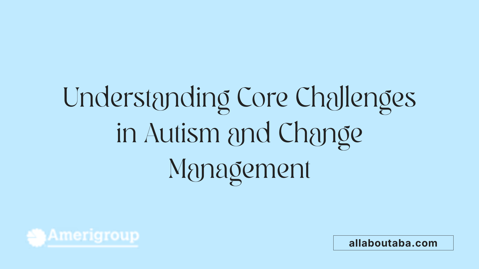 Understanding Core Challenges in Autism and Change Management