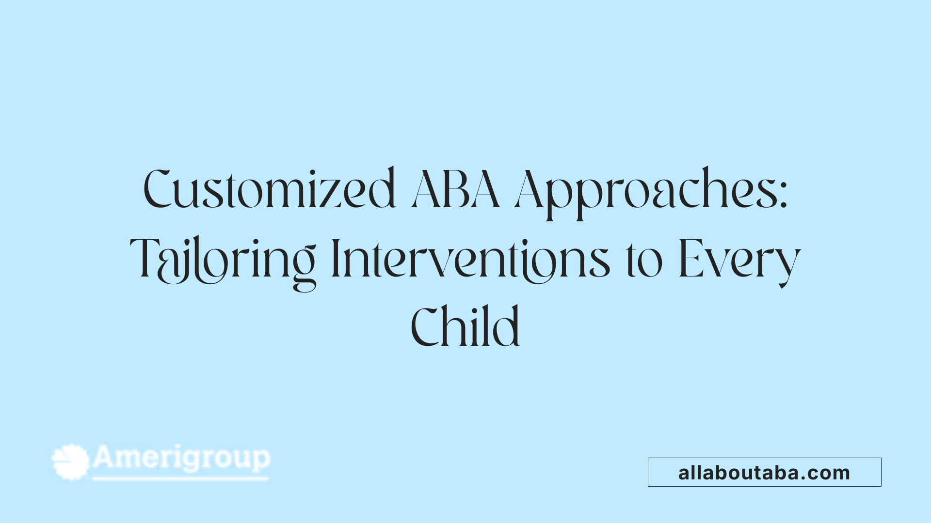 Customized ABA Approaches: Tailoring Interventions to Every Child