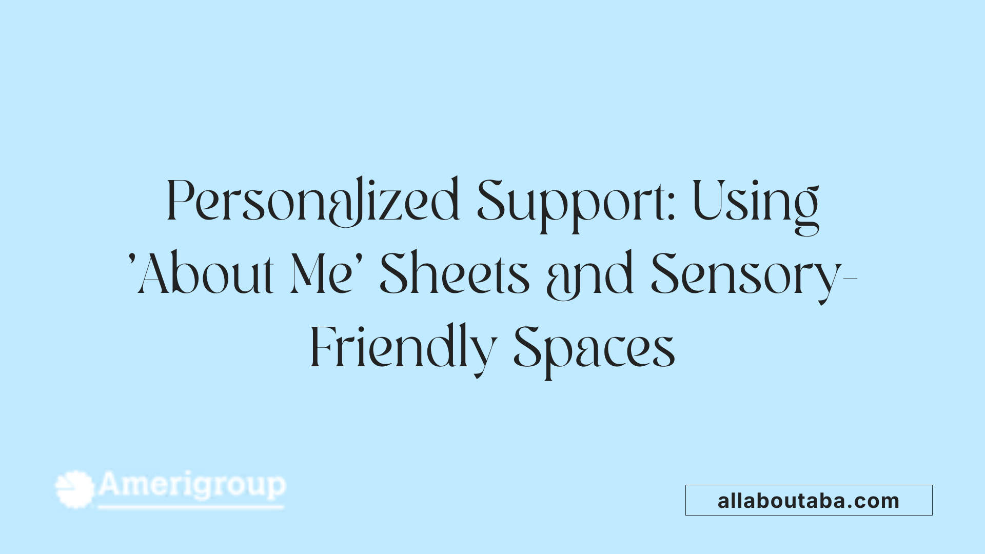 Personalized Support: Using 'About Me' Sheets and Sensory-Friendly Spaces