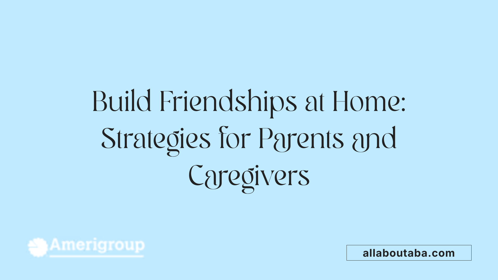 Build Friendships at Home: Strategies for Parents and Caregivers