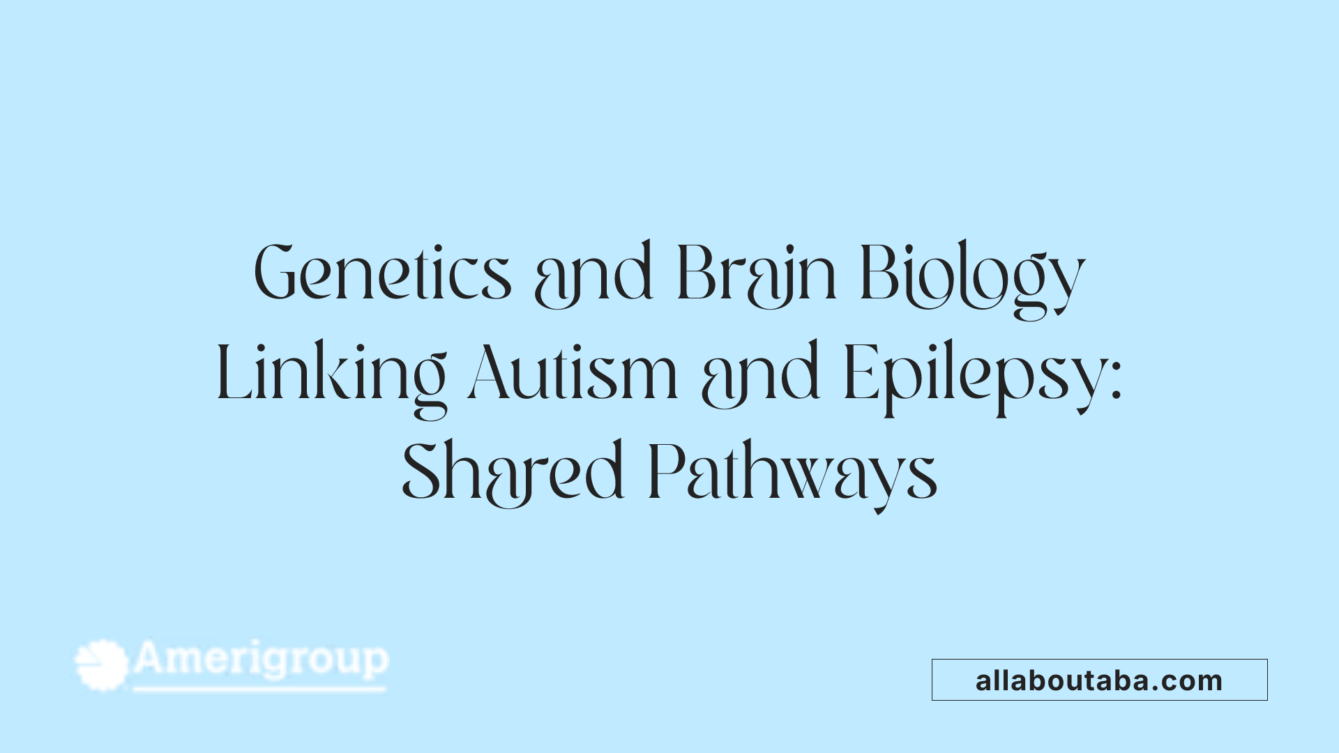 Genetics and Brain Biology Linking Autism and Epilepsy: Shared Pathways