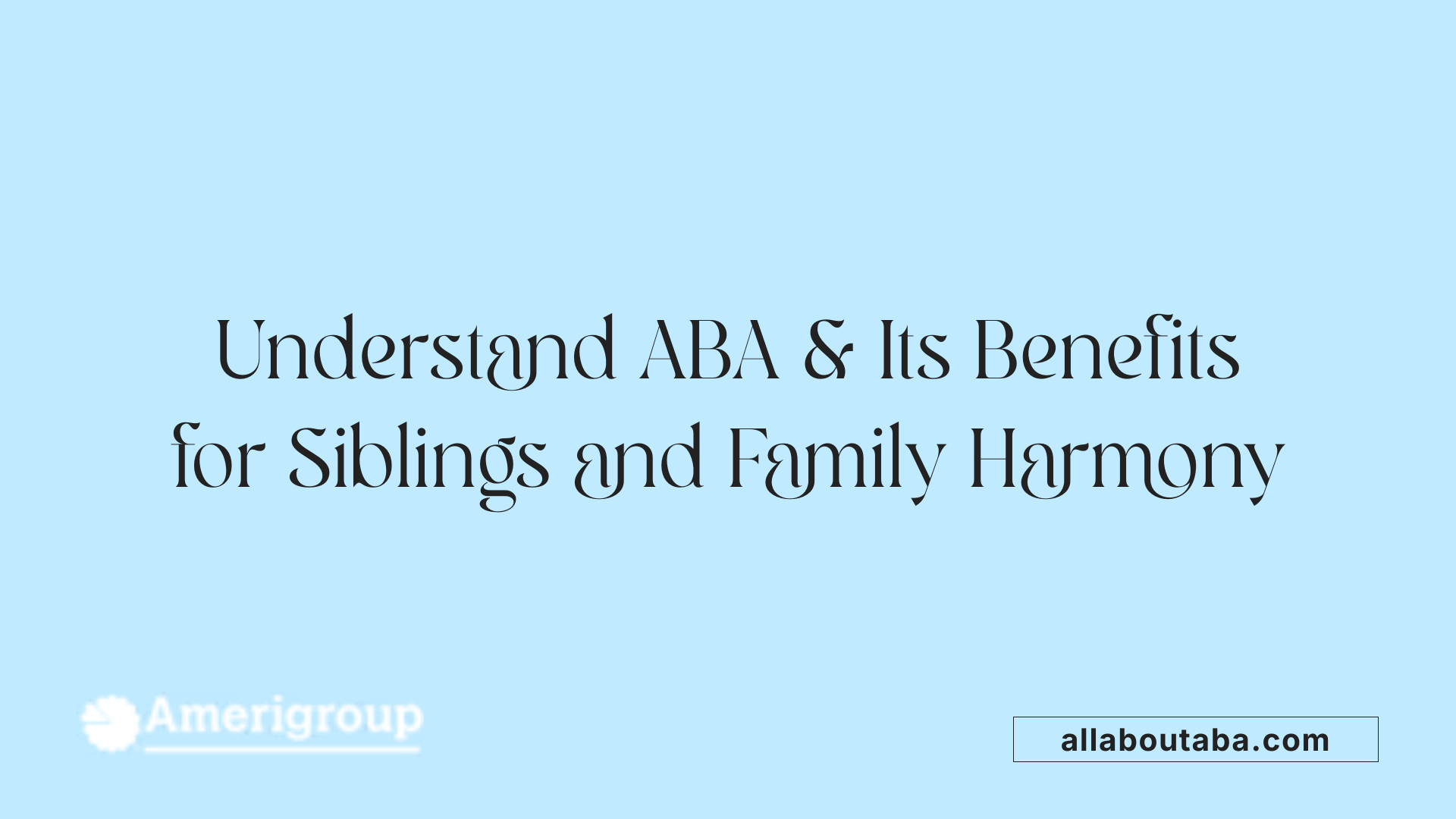 Understand ABA & Its Benefits for Siblings and Family Harmony