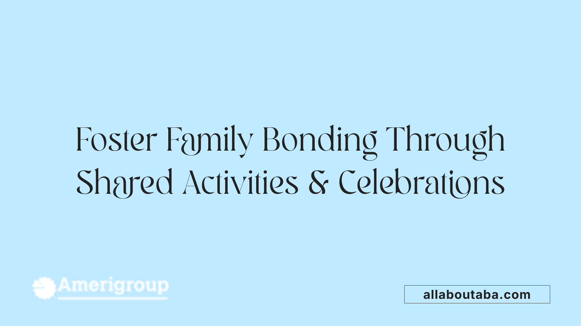 Foster Family Bonding Through Shared Activities & Celebrations
