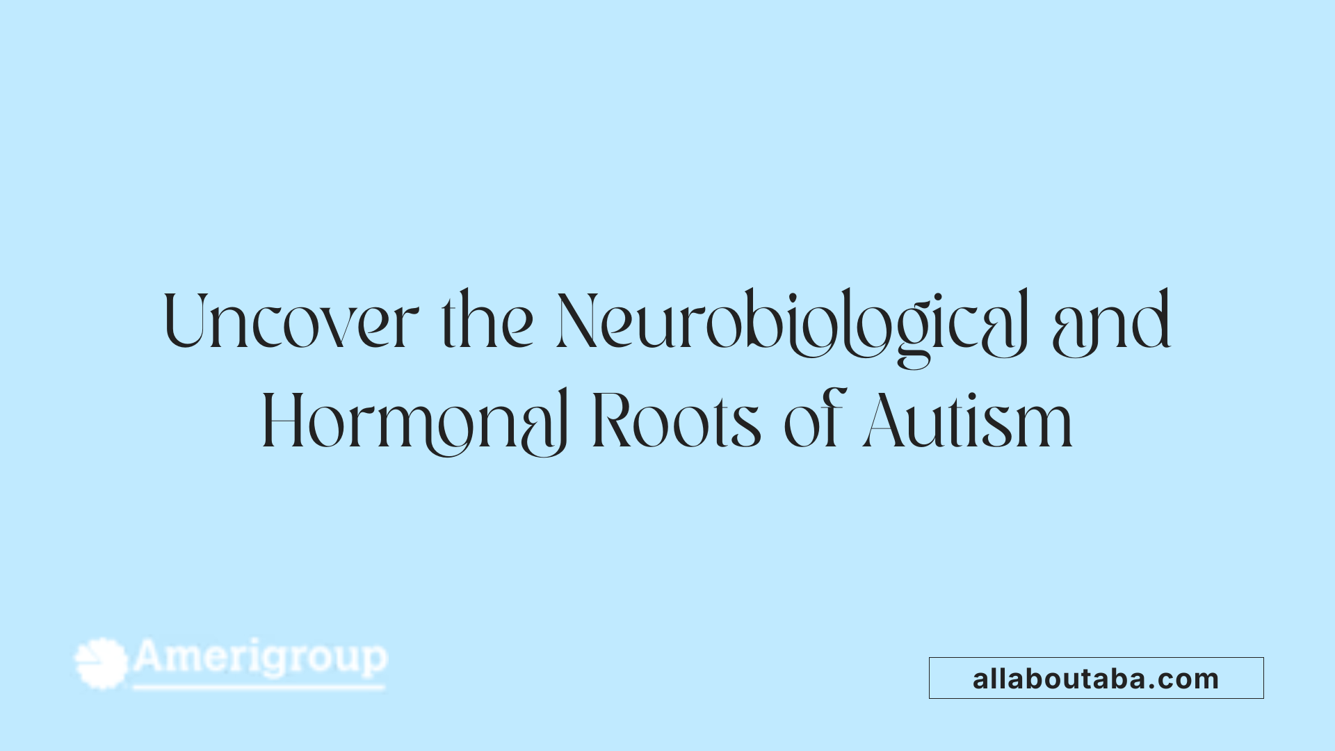 Uncover the Neurobiological and Hormonal Roots of Autism