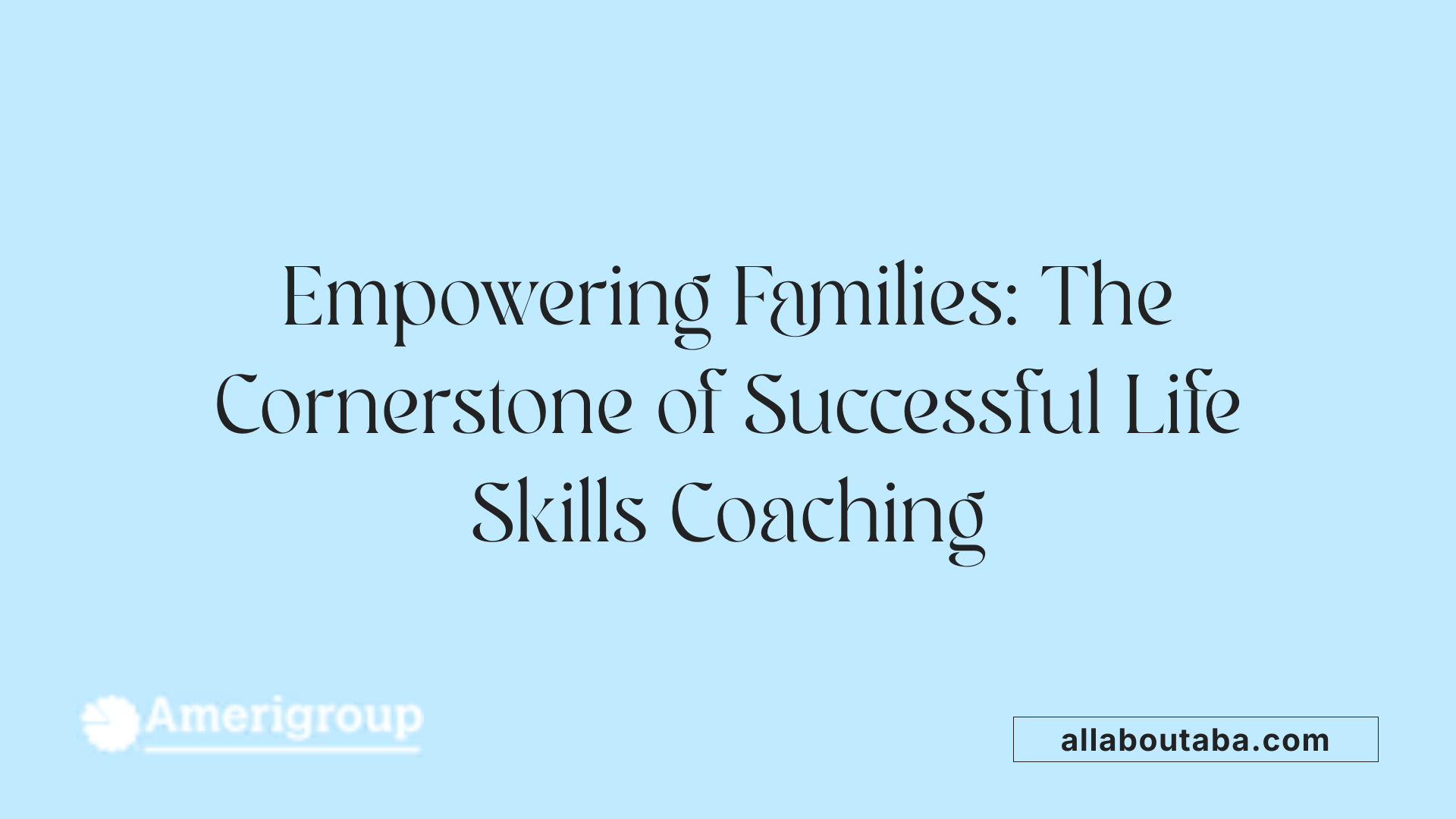 Empowering Families: The Cornerstone of Successful Life Skills Coaching