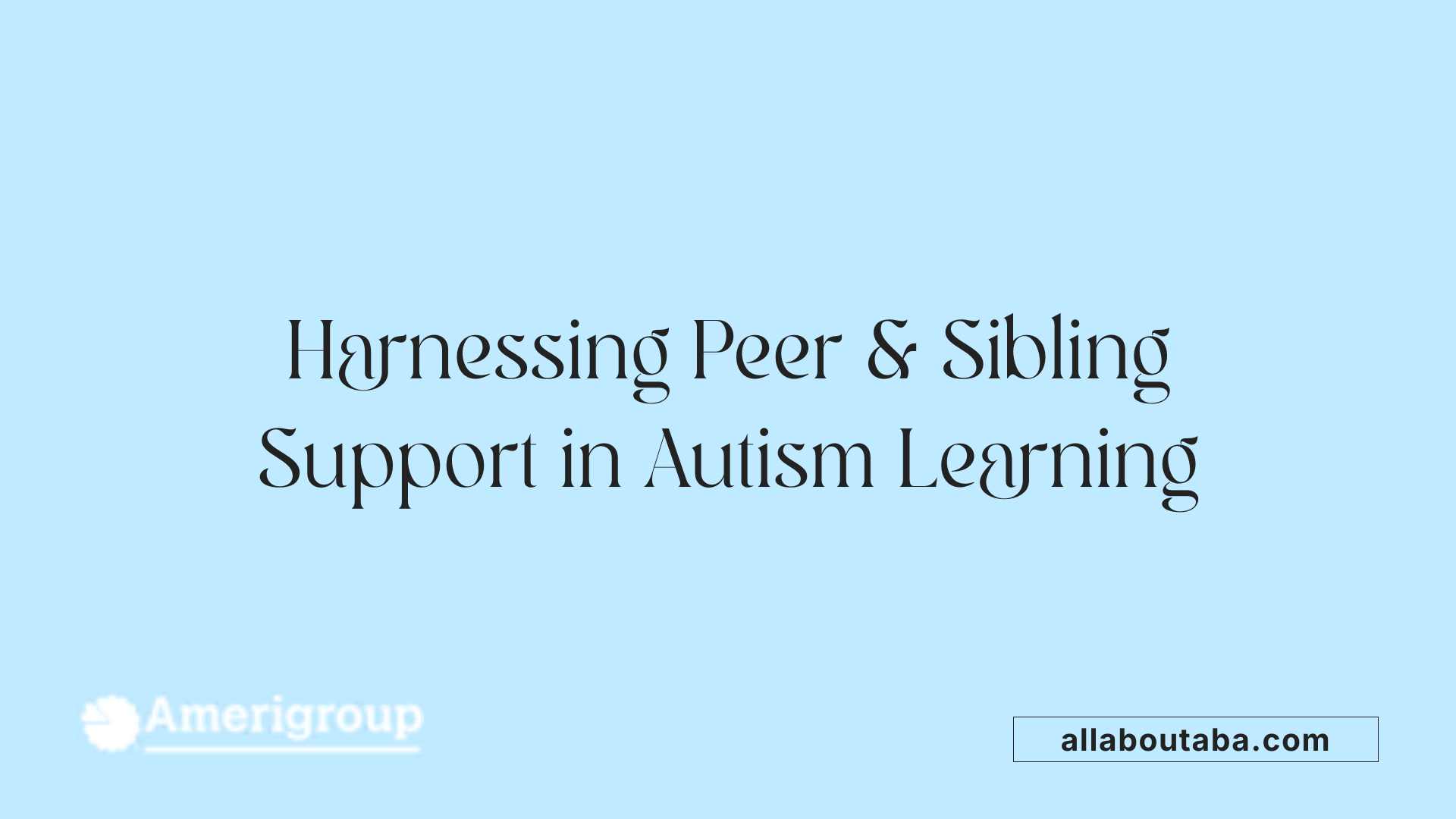 Harnessing Peer & Sibling Support in Autism Learning