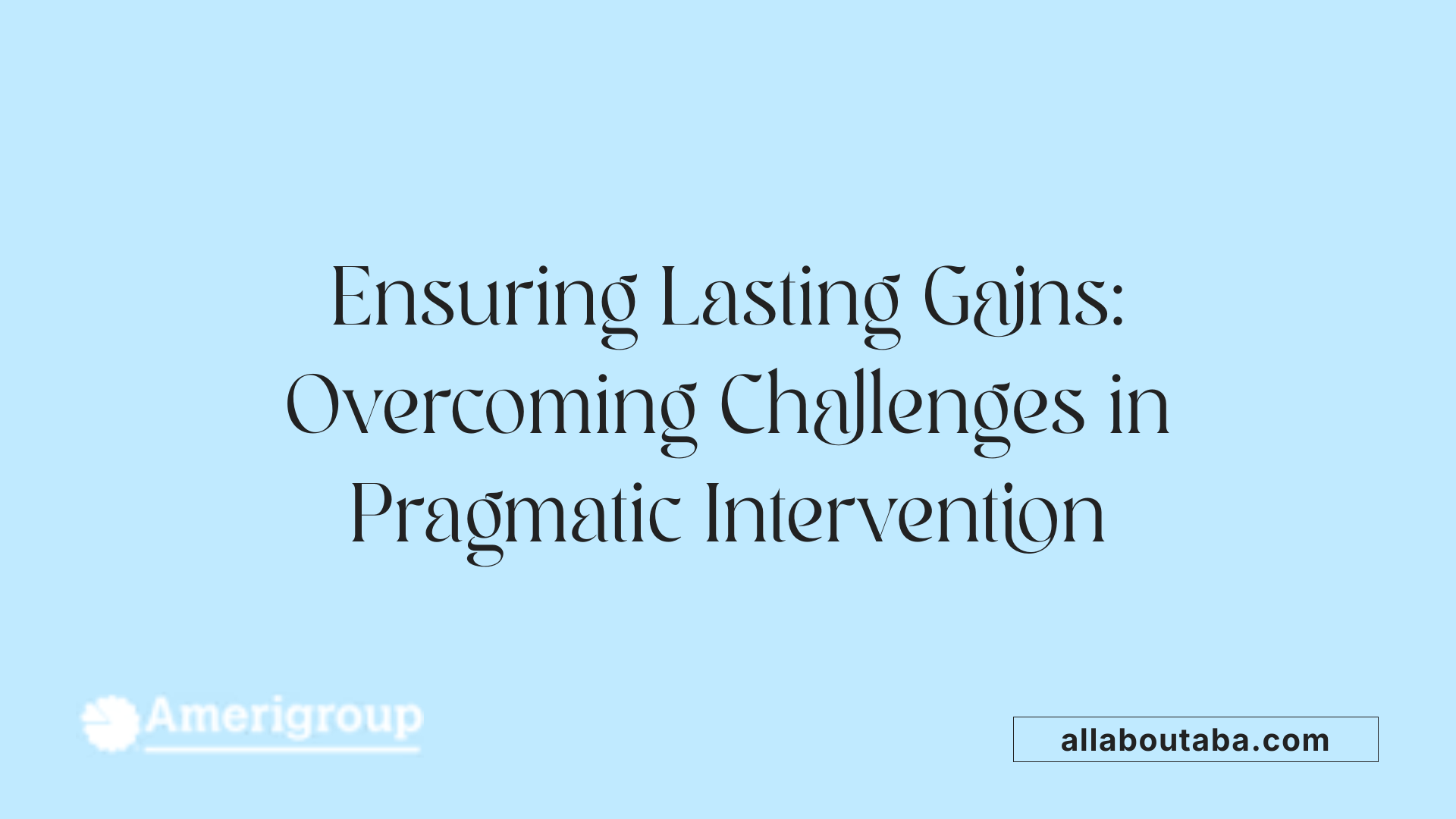 Ensuring Lasting Gains: Overcoming Challenges in Pragmatic Intervention