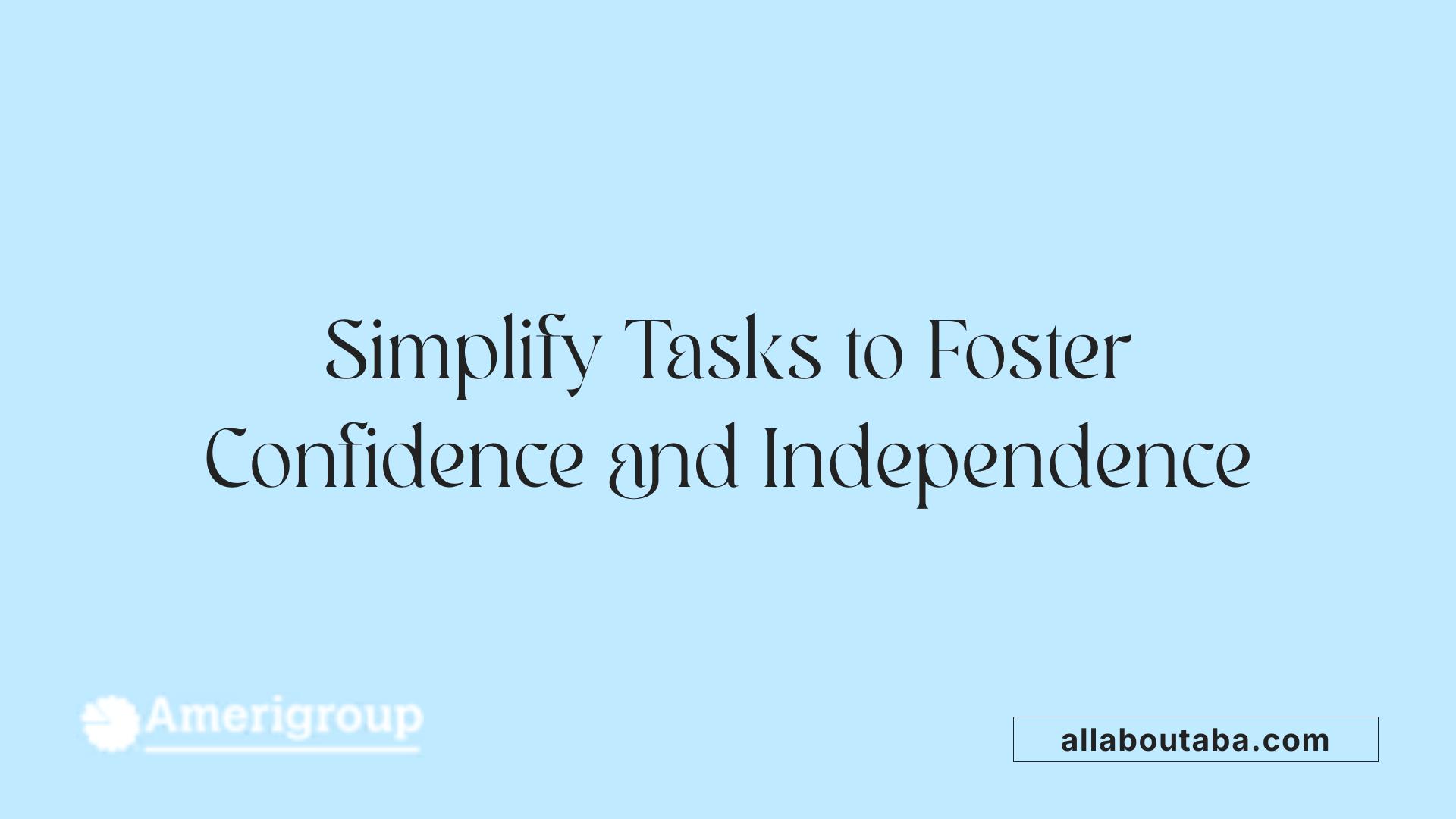 Simplify Tasks to Foster Confidence and Independence
