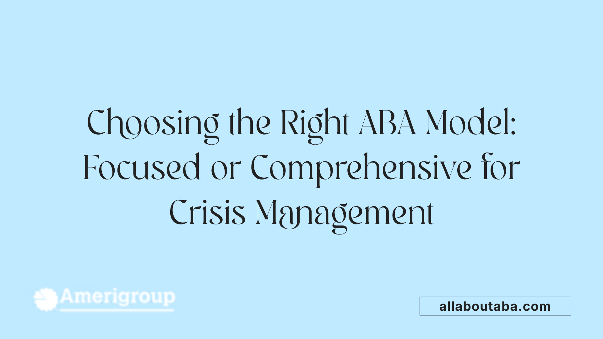 Choosing the Right ABA Model: Focused or Comprehensive for Crisis Management