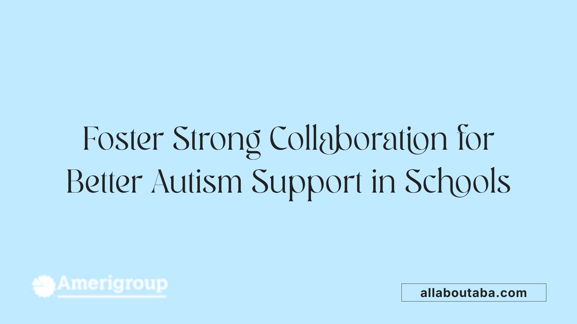 Foster Strong Collaboration for Better Autism Support in Schools
