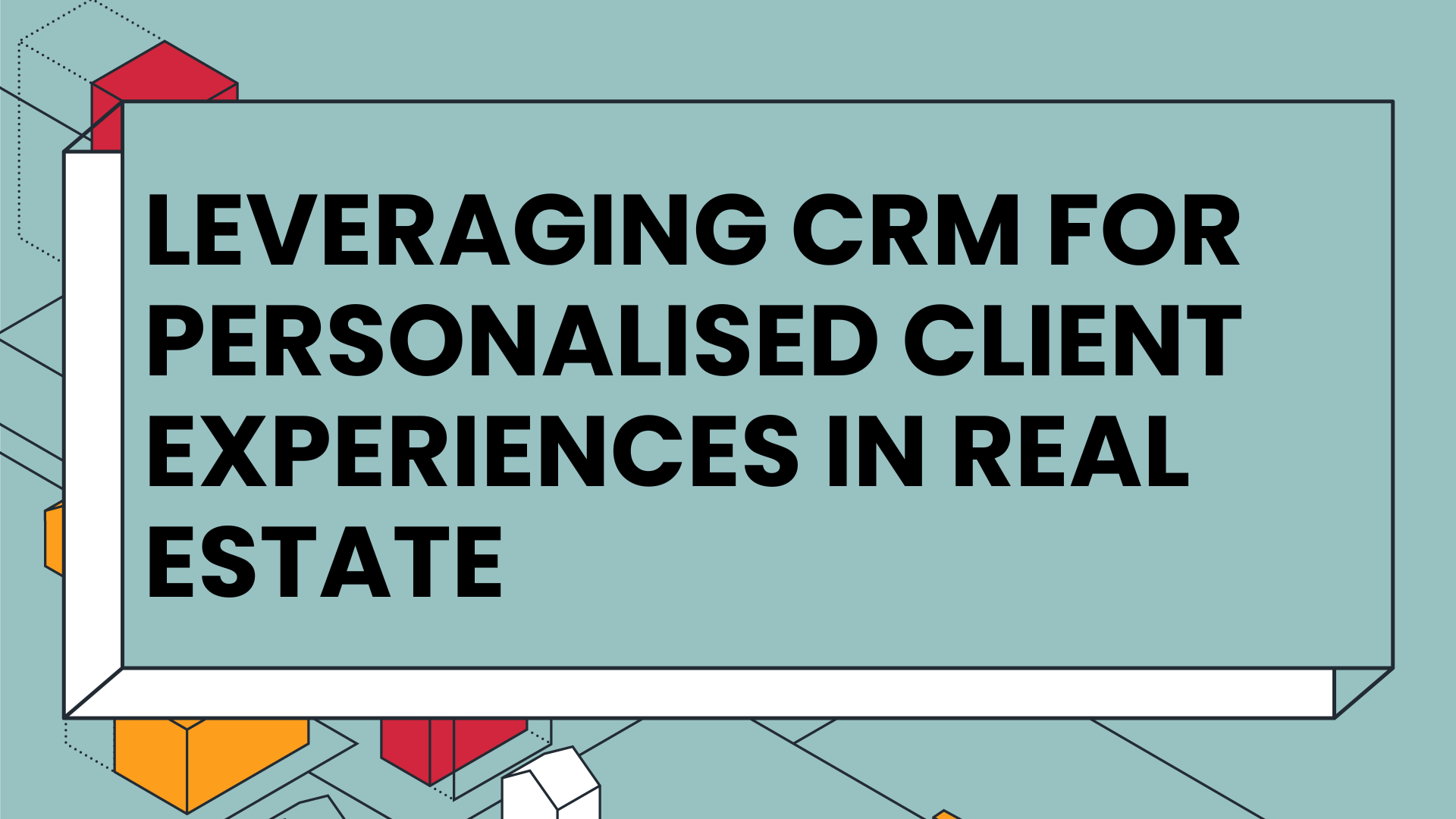 Leveraging CRM for personalised client experiences in real estate