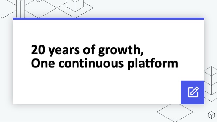 20 years of growth, one continuous platform