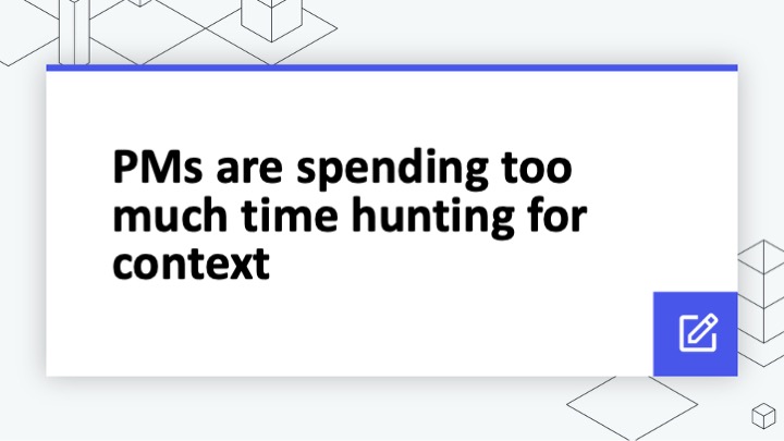 PMs are spending too much time hunting for context