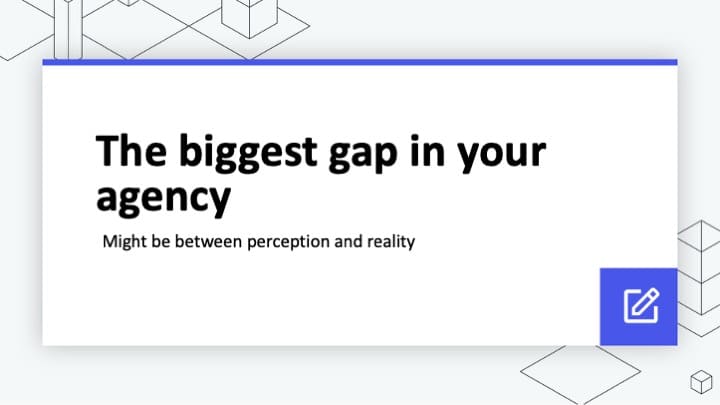 The biggest gap in your agency might be between perception and reality