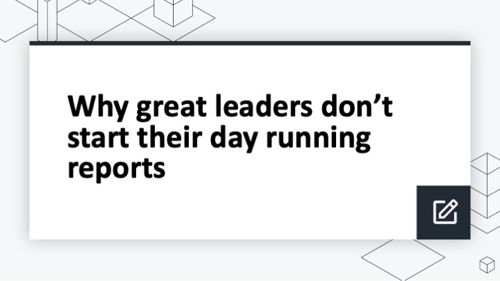 Why great leaders don’t start their day running reports