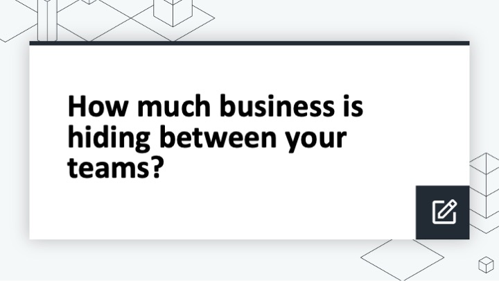 How much business is hiding between your teams?