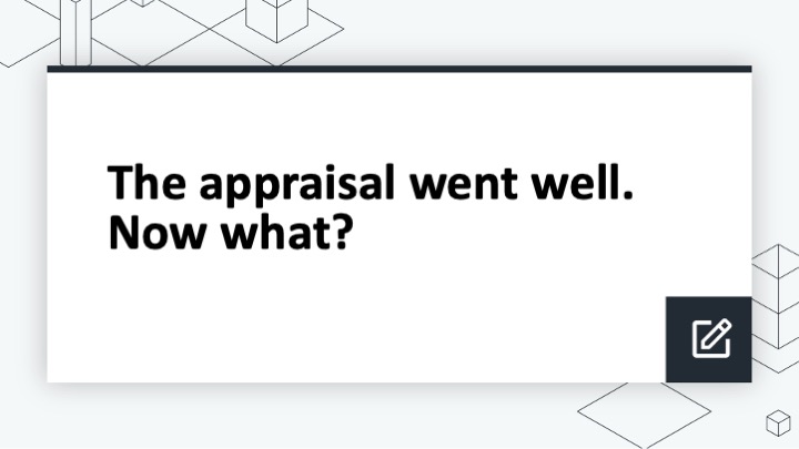 The appraisal went well. Now what?