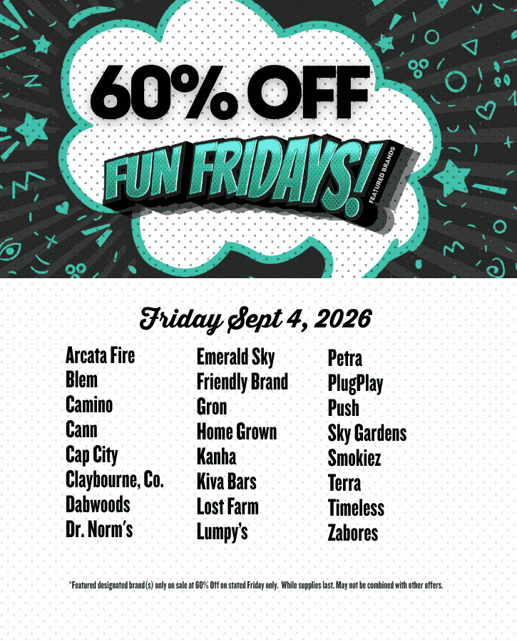 Fun Fridays 60% off Sept 4 2026 Arcata Fire Blem Camino Cann Cap City Claybourne, Co. Dabwoods Dr. Norm's Emerald Sky Friendly Brand Gron Home Grown Kanha Kiva Bars Lost Farm Lumpy’s Petra PlugPlay Push Sky Gardens Smokiez Terra Timeless Zabores